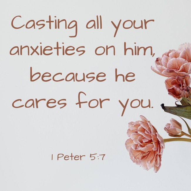 Casting all your anxieties on him, because he cares for you. - 1 Peter 5:7
