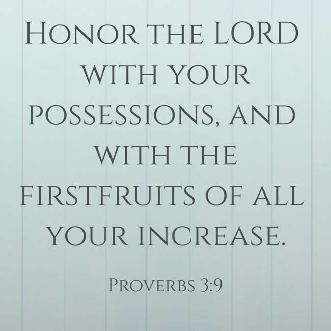Honor the LORD with your possessions, and with the firstfruits of all your increase. - Proverbs 3:9