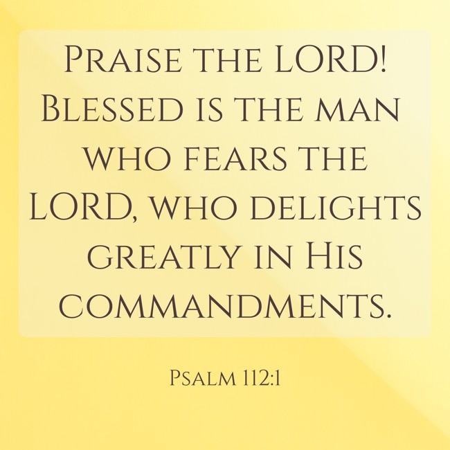 Praise the LORD! Blessed is the man who fears the LORD, who delights greatly in His commandments. - Psalm 112:1