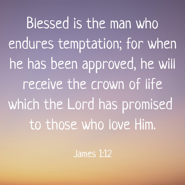 Blessed is the man who endures temptation; for when he has been approved, he will receive the crown of life which the Lord has promised to those who love Him. - James 1:12
