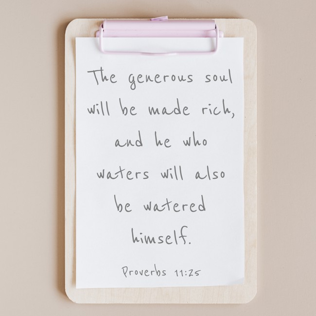The generous soul will be made rich, and he who waters will also be watered himself. - Proverbs 11:25