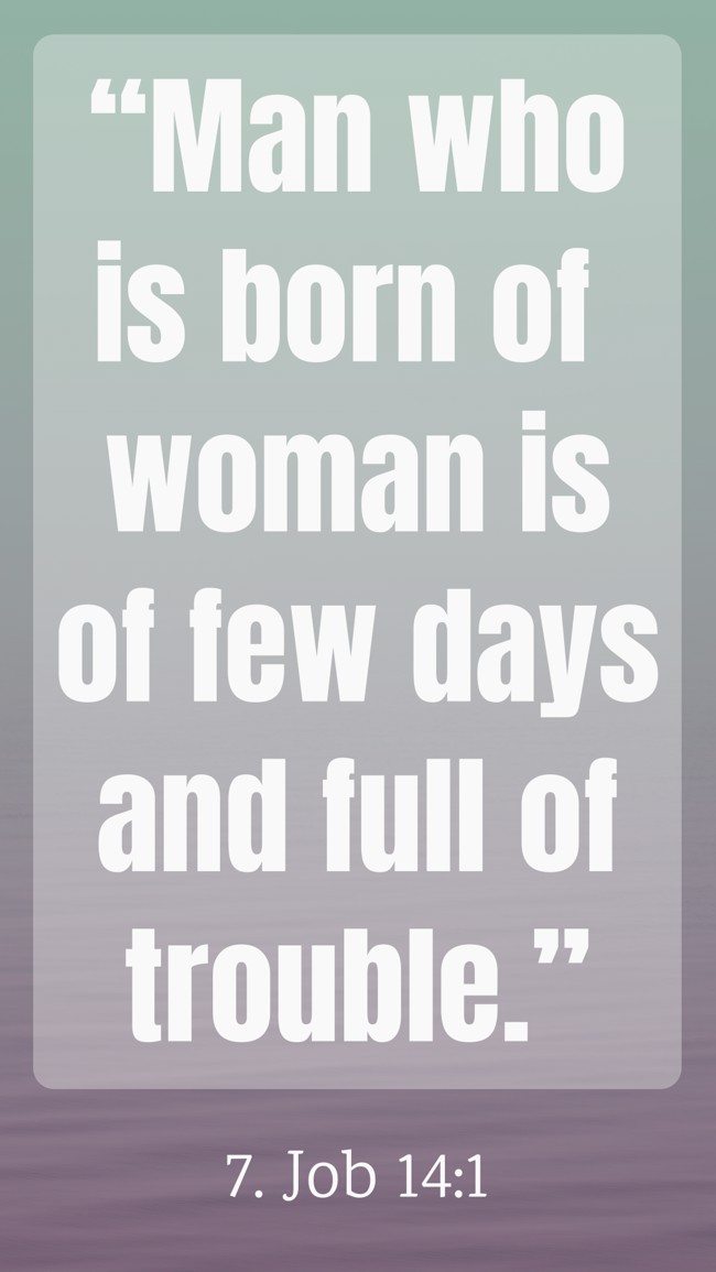 “Man who is born of woman is of few days and full of trouble.” - 7. Job 14:1