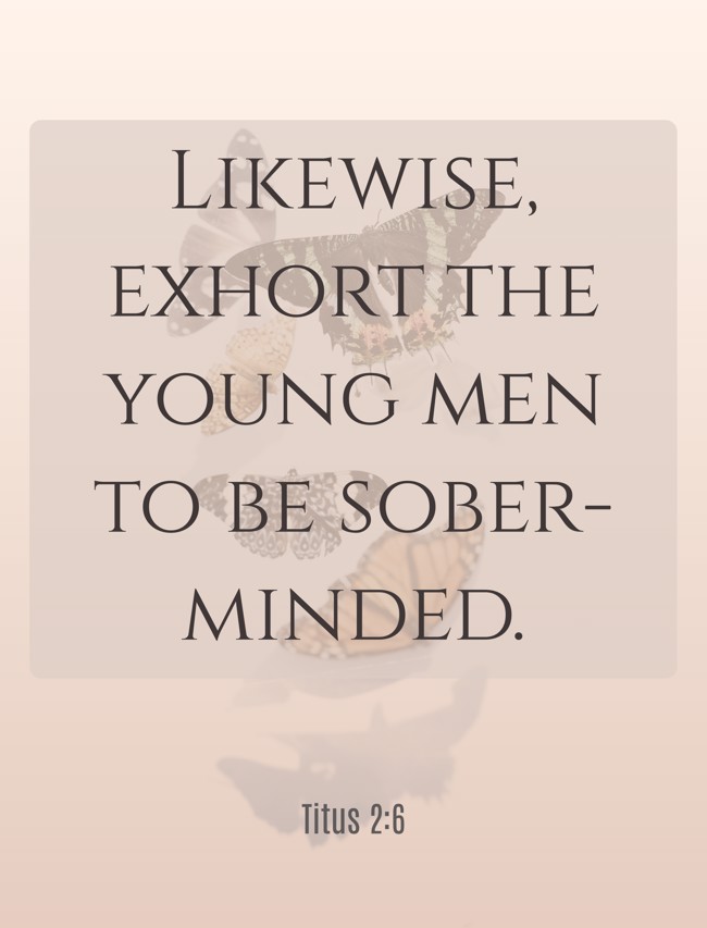 Likewise, exhort the young men to be sober-minded. - Titus 2:6