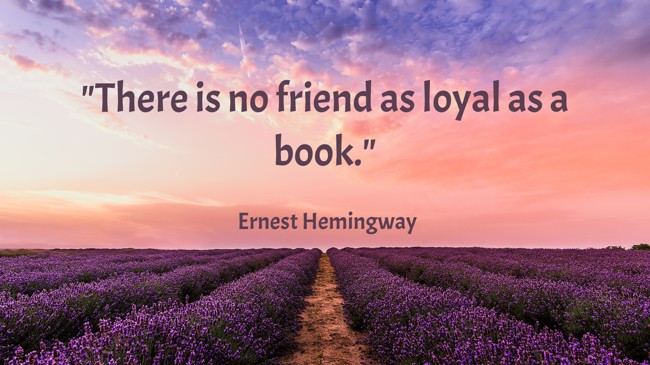 There is no friend as loyal as a book. - Ernest Hemingway