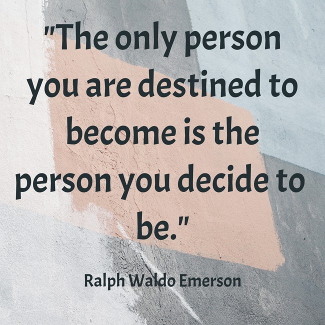 The only person you are destined to become is the person you decide to be. - Ralph Waldo Emerson