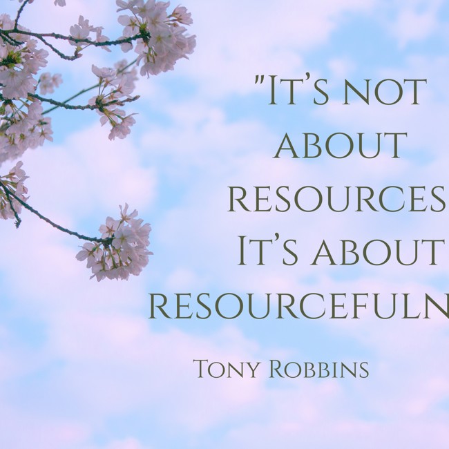 It’s not about resources. It’s about resourcefulness. - Tony Robbins