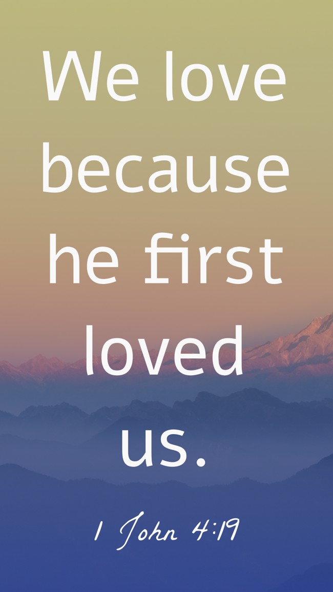 We love because he first loved us. - 1 John 4:19