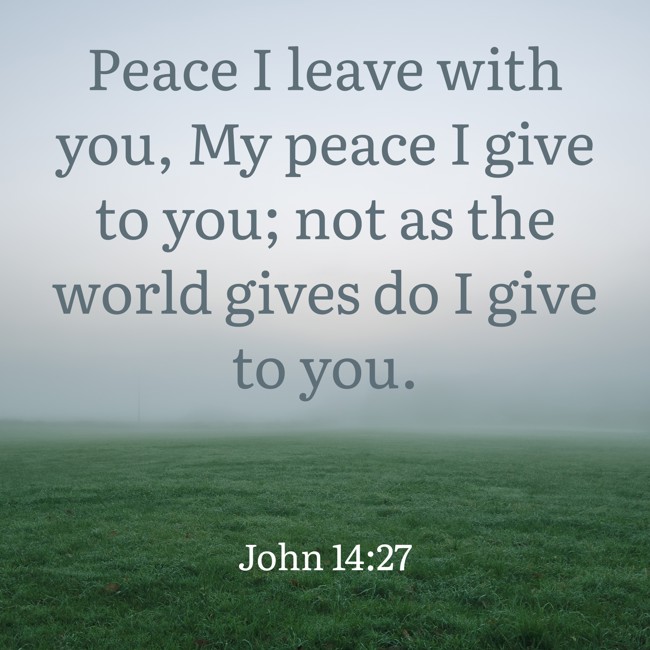 Peace I leave with you, My peace I give to you; not as the world gives do I give to you. - John 14:27