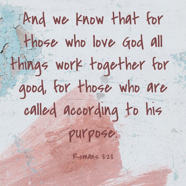 And we know that for those who love God all things work together for good, for those who are called according to his purpose. - Romans 8:28