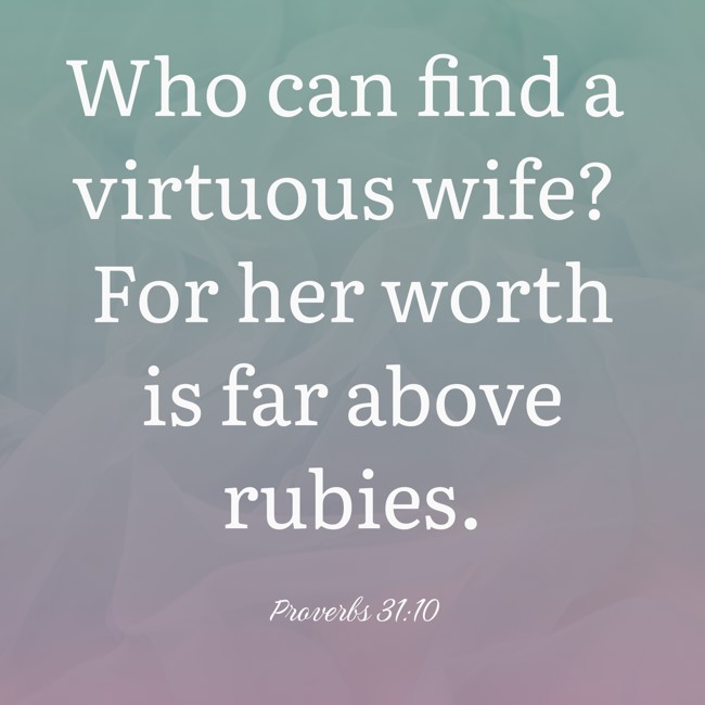 Who can find a virtuous wife? For her worth is far above rubies. - Proverbs 31:10