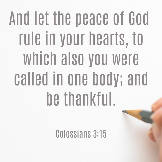 And let the peace of God rule in your hearts, to which also you were called in one body; and be thankful. - Colossians 3:15