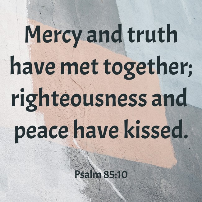 Mercy and truth have met together; righteousness and peace have kissed. - Psalm 85:10