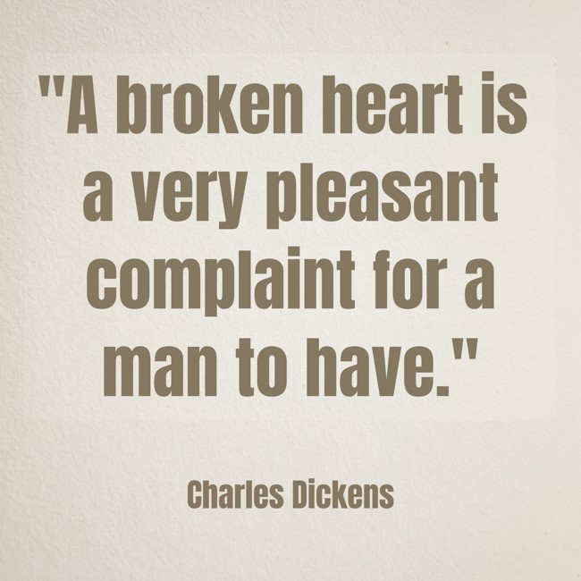 A broken heart is a very pleasant complaint for a man to have. - Charles Dickens