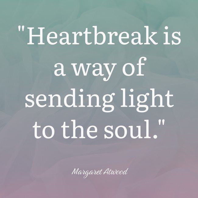 Heartbreak is a way of sending light to the soul. - Margaret Atwood
