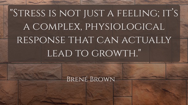 Stress is not just a feeling; it’s a complex, physiological response that can actually lead to growth. - Brené Brown