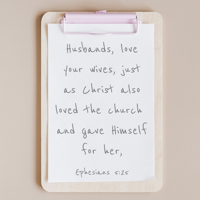 Husbands, love your wives, just as Christ also loved the church and gave Himself for her, - Ephesians 5:25