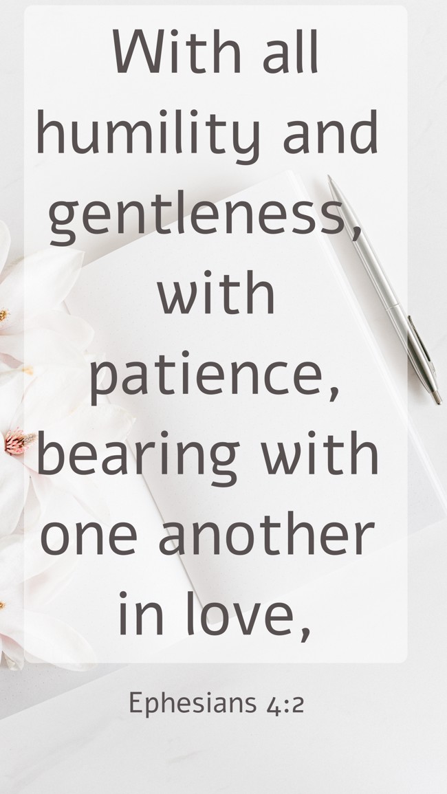 With all humility and gentleness, with patience, bearing with one another in love, - Ephesians 4:2