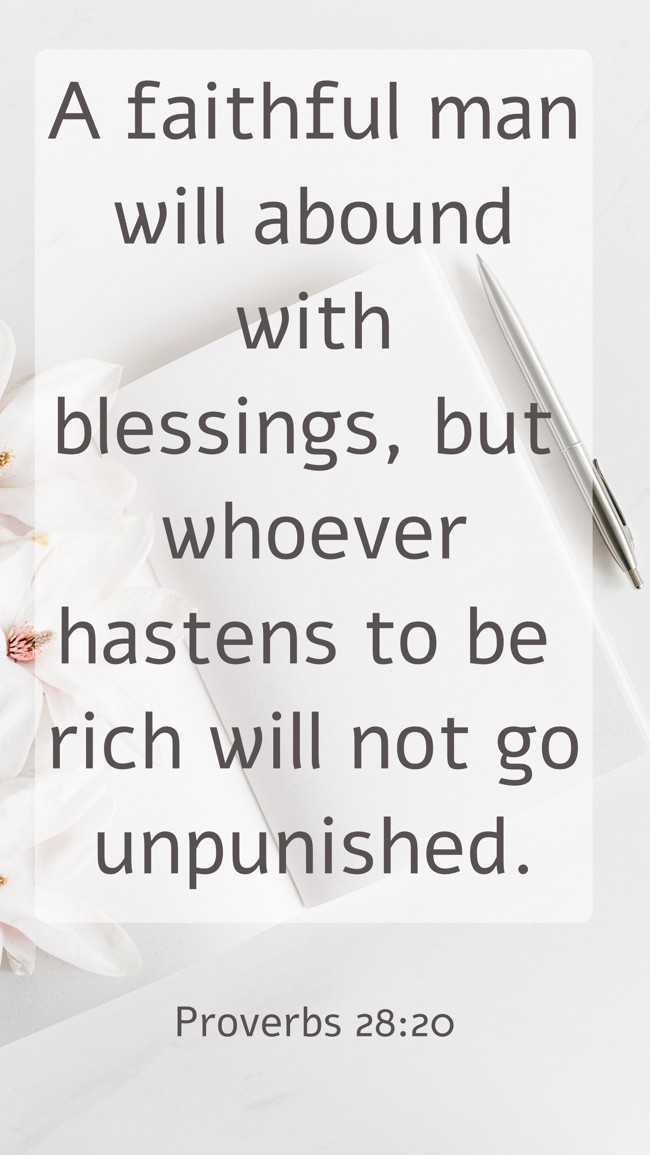 A faithful man will abound with blessings, but whoever hastens to be rich will not go unpunished. - Proverbs 28:20
