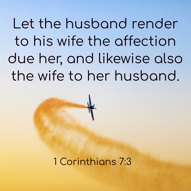 Let the husband render to his wife the affection due her, and likewise also the wife to her husband. - 1 Corinthians 7:3