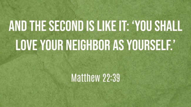 And the second is like it: ‘You shall love your neighbor as yourself.’ - Matthew 22:39