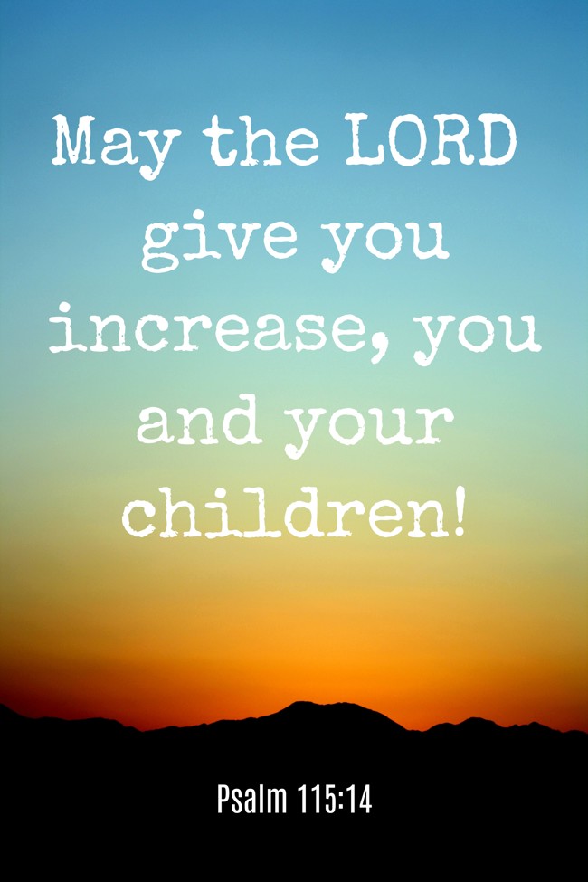May the LORD give you increase, you and your children! - Psalm 115:14