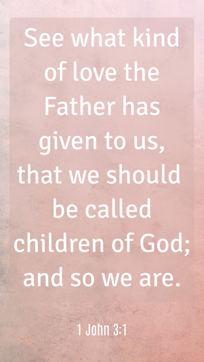 See what kind of love the Father has given to us, that we should be called children of God; and so we are. - 1 John 3:1