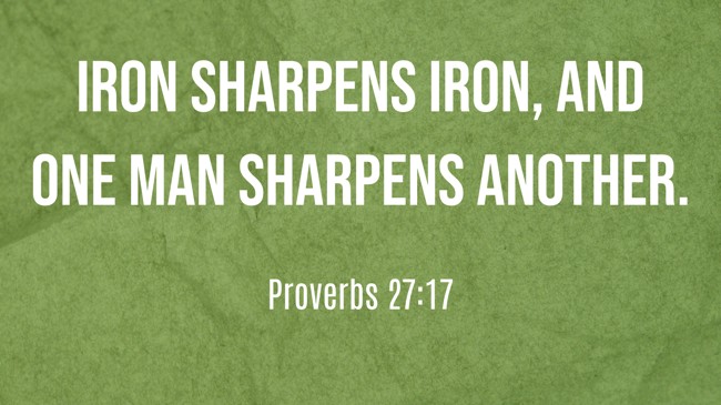 Iron sharpens iron, and one man sharpens another. - Proverbs 27:17