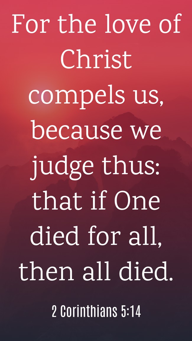 For the love of Christ compels us, because we judge thus: that if One died for all, then all died. - 2 Corinthians 5:14
