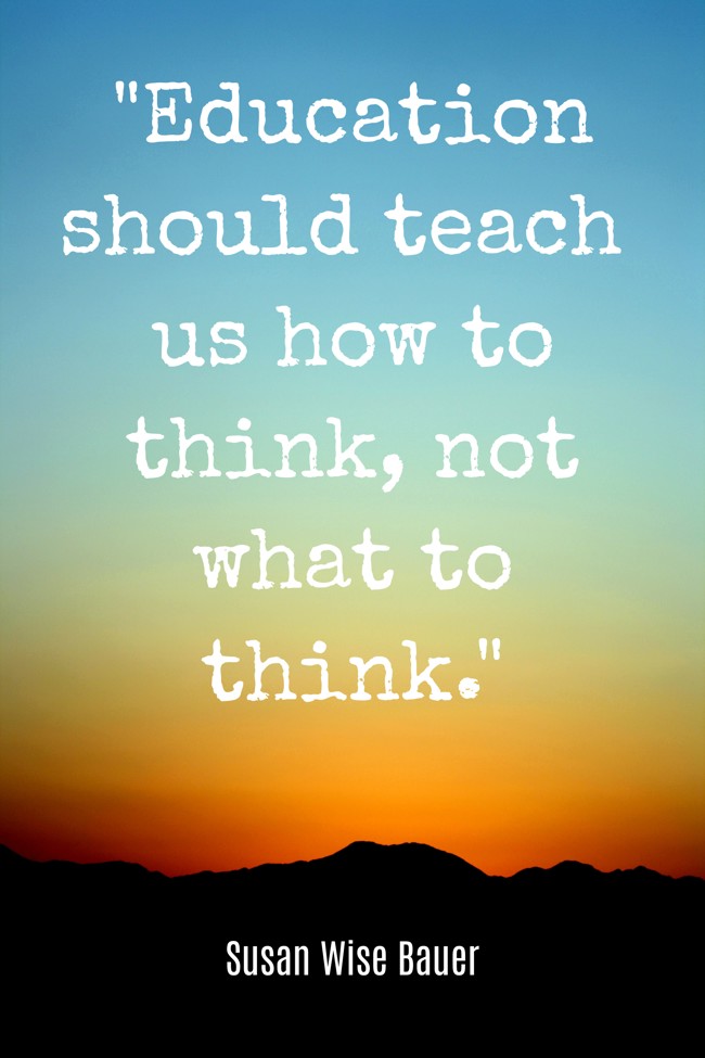  Education should teach us how to think, not what to think.   - Susan Wise Bauer 