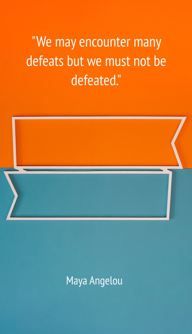 We may encounter many defeats but we must not be defeated. - Maya Angelou