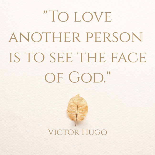 To love another person is to see the face of God. - Victor Hugo