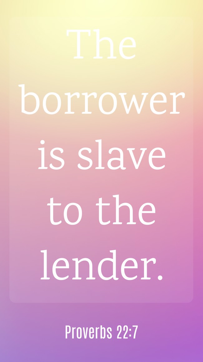 The borrower is slave to the lender. - Proverbs 22:7