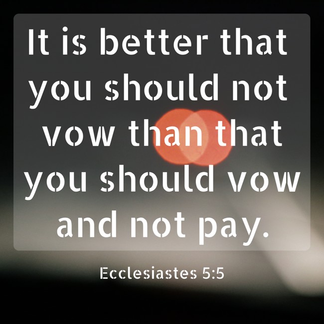 It is better that you should not vow than that you should vow and not pay. - Ecclesiastes 5:5