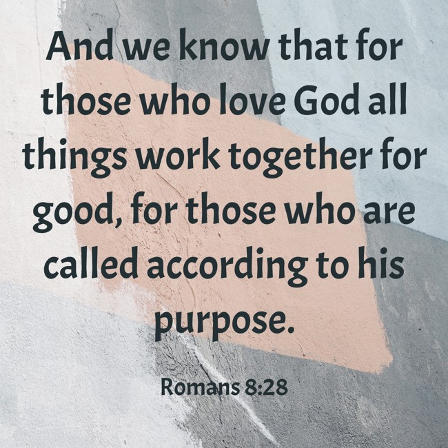 And we know that for those who love God all things work together for good, for those who are called according to his purpose. - Romans 8:28
