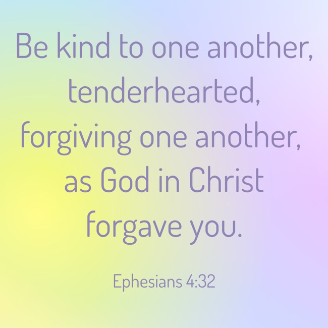 Be kind to one another, tenderhearted, forgiving one another, as God in Christ forgave you. - Ephesians 4:32