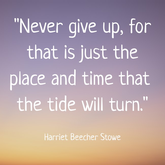 Never give up, for that is just the place and time that the tide will turn. - Harriet Beecher Stowe