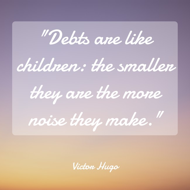 Debts are like children: the smaller they are the more noise they make. - Victor Hugo