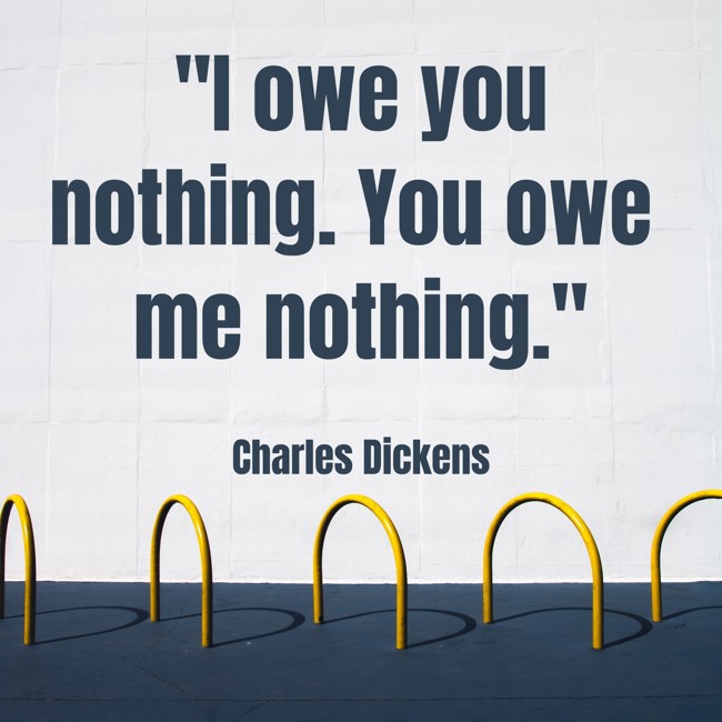 I owe you nothing. You owe me nothing. - Charles Dickens