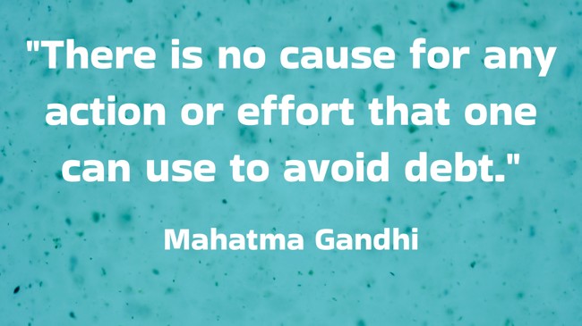 There is no cause for any action or effort that one can use to avoid debt. - Mahatma Gandhi