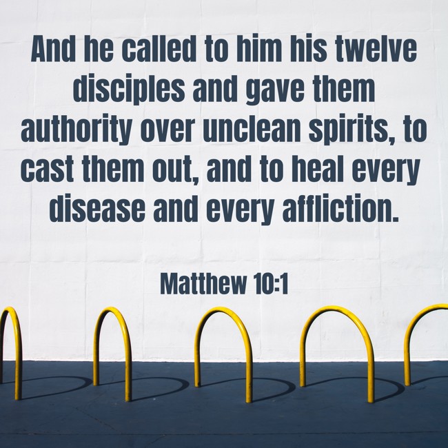  And he called to him his twelve disciples and gave them authority over unclean spirits, to cast them out, and to heal every disease and every affliction.   - Matthew 10:1 
