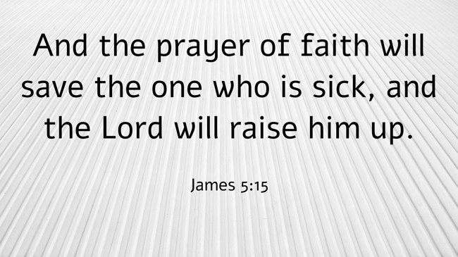 And the prayer of faith will save the one who is sick, and the Lord will raise him up. - James 5:15