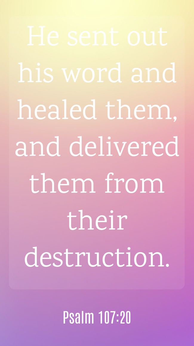  He sent out his word and healed them, and delivered them from their destruction.   - Psalm 107:20 