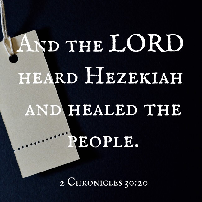  And the LORD heard Hezekiah and healed the people.   - 2 Chronicles 30:20 