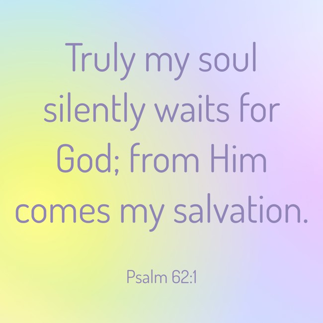  Truly my soul silently waits for God; from Him comes my salvation.   - Psalm 62:1 