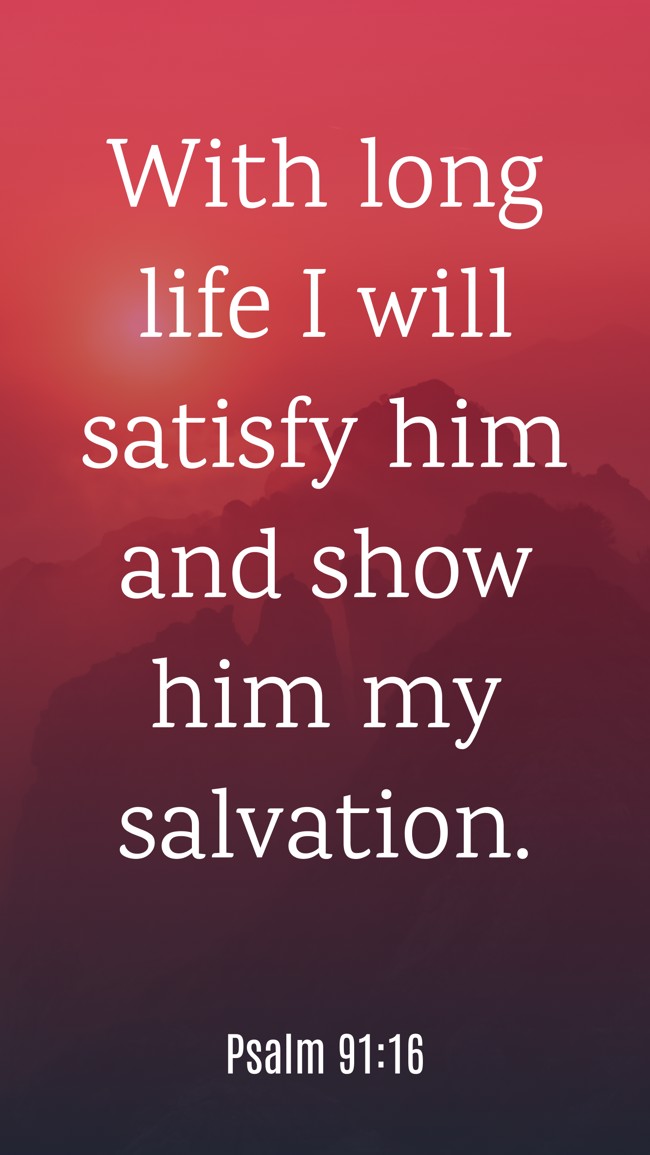 With long life I will satisfy him and show him my salvation. - Psalm 91:16