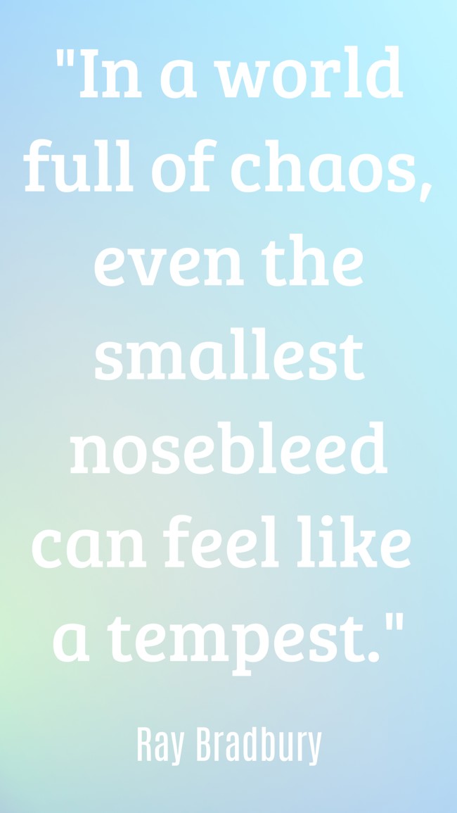  In a world full of chaos, even the smallest nosebleed can feel like a tempest.   - Ray Bradbury 