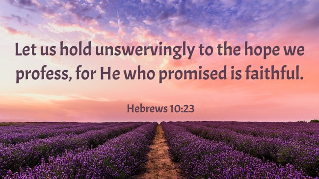Let us hold unswervingly to the hope we profess, for He who promised is faithful. - Hebrews 10:23