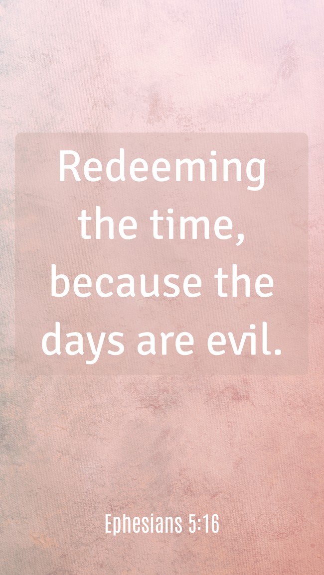  Redeeming the time, because the days are evil.   - Ephesians 5:16 