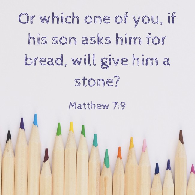 Or which one of you, if his son asks him for bread, will give him a stone? - Matthew 7:9