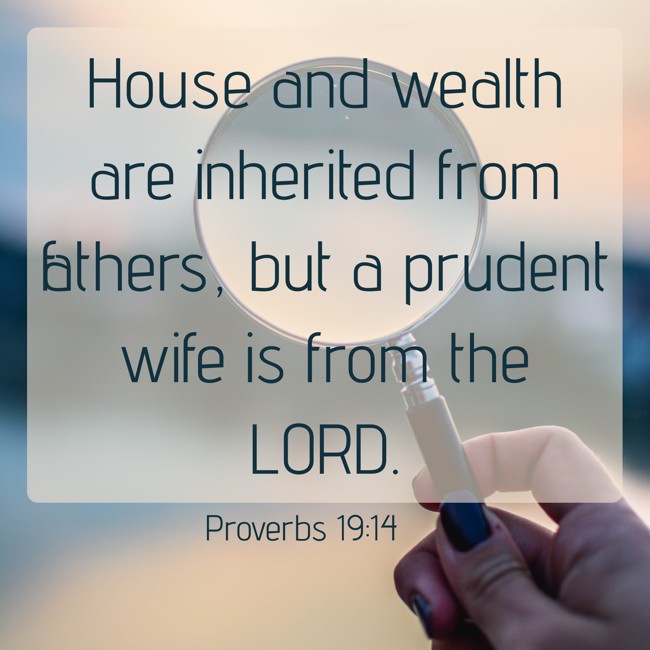 House and wealth are inherited from fathers, but a prudent wife is from the LORD. - Proverbs 19:14